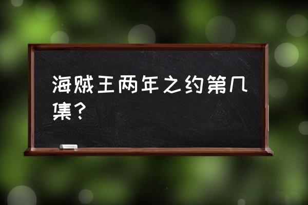 海贼王打凯撒是在两年前还是之后 海贼王两年之约第几集？