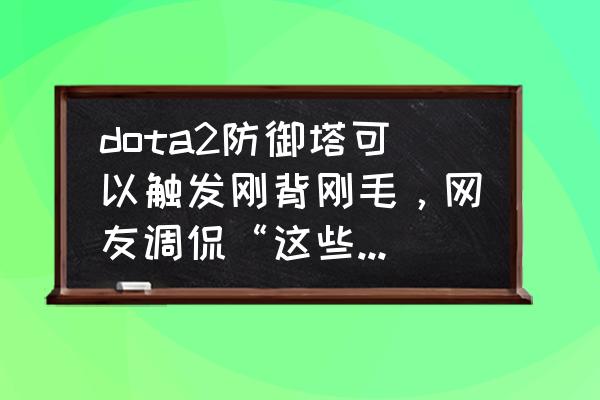 dota2随机防御冒险攻略 dota2防御塔可以触发刚背刚毛，网友调侃“这些年屁股白扭了”，如何克制它呢？