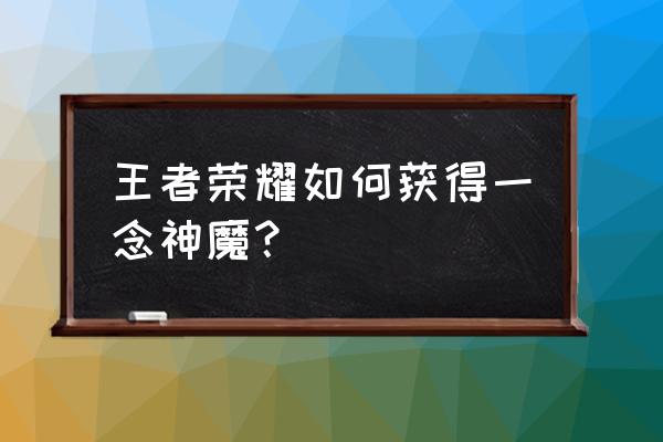 逆苍穹之一念神魔录90 王者荣耀如何获得一念神魔？