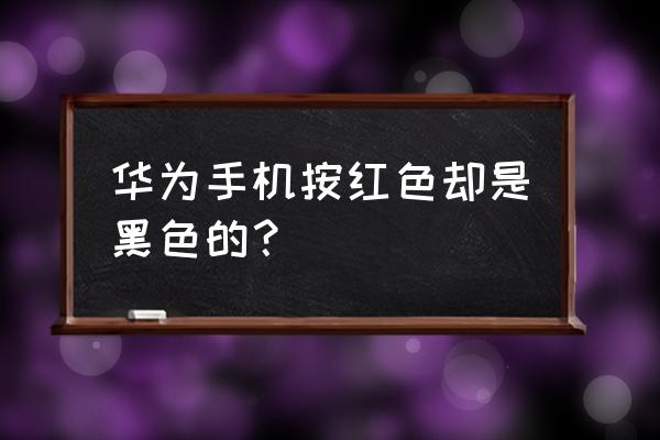 华为手机不小心设置成黑色 华为手机按红色却是黑色的？