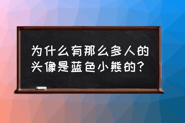 功夫小熊头像 为什么有那么多人的头像是蓝色小熊的？