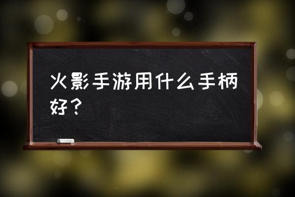 刺激战场什么手柄最好用 火影手游用什么手柄好？