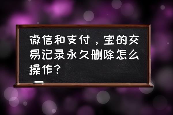 老公删除了微信账单记录怎么找回 微信和支付，宝的交易记录永久删除怎么操作？