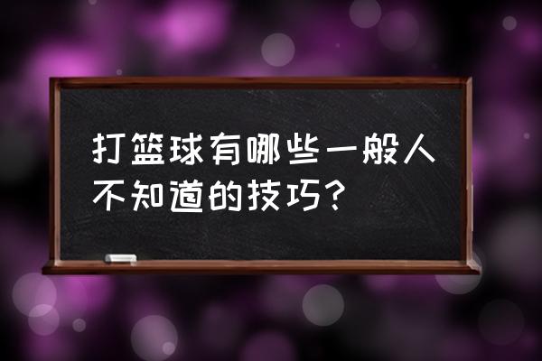 最实用全场篮球技巧 打篮球有哪些一般人不知道的技巧？