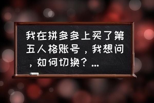 第五人格刚开始游戏怎么玩 我在拼多多上买了第五人格账号，我想问，如何切换？如何换回来？