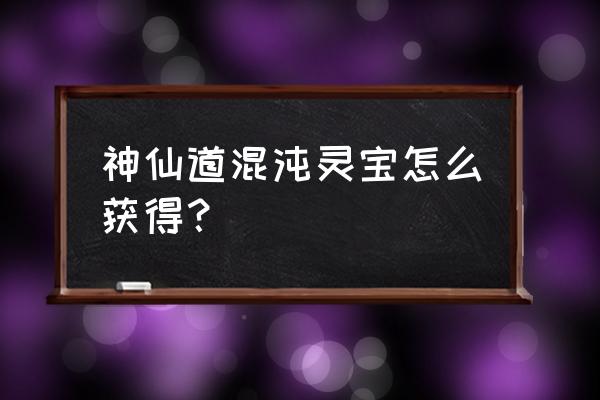 混沌怎么领取奖励 神仙道混沌灵宝怎么获得？