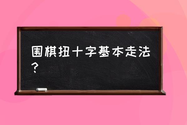 围棋基本走法及规则 围棋扭十字基本走法？