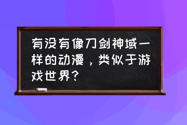 夏日狂想曲npc怎么攻略 有没有像刀剑神域一样的动漫，类似于游戏世界？