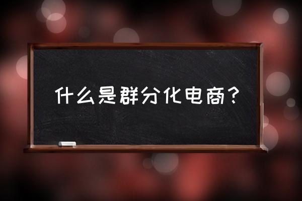 电商怎么激活老顾客 什么是群分化电商？