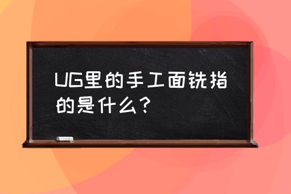 ug平面轮廓铣详细设定步骤 UG里的手工面铣指的是什么？