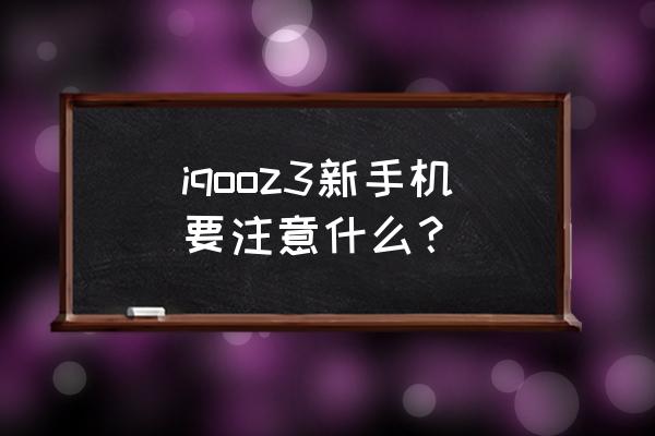 摩托罗拉z3怎么插卡 iqooz3新手机要注意什么？