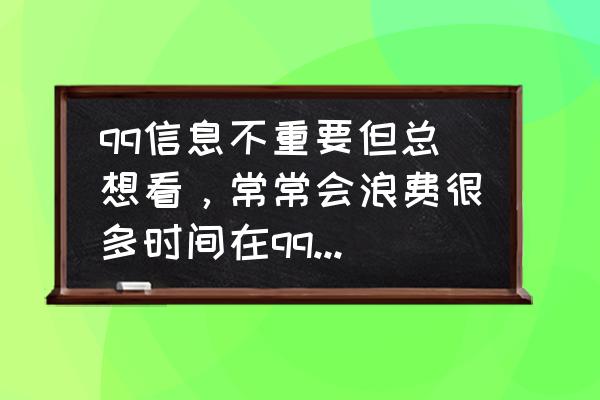 qq音乐怎么不被中断播放 qq信息不重要但总想看，常常会浪费很多时间在qq上，我该如何解决？