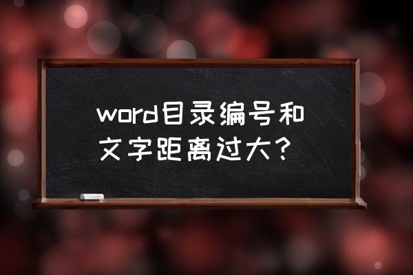 word如何调整编号的文字缩进位置 word目录编号和文字距离过大？