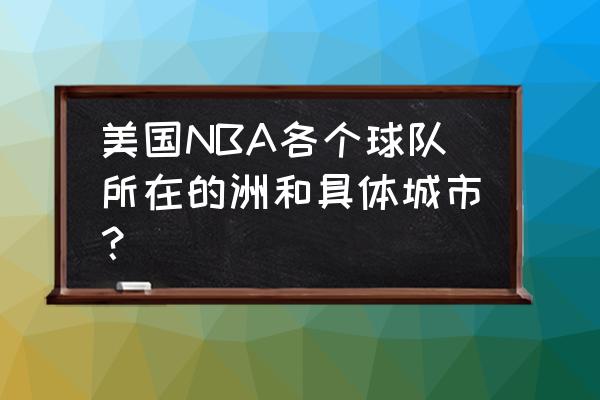 nba球队分布及城市排名 美国NBA各个球队所在的洲和具体城市？