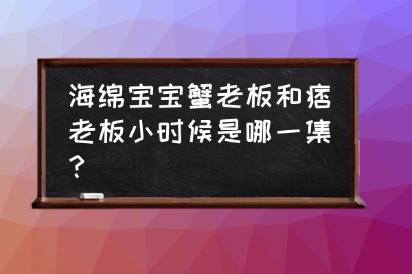 比奇堡汉堡的做法 海绵宝宝蟹老板和痞老板小时候是哪一集？