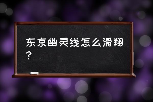 幽灵线东京镜头滤镜怎么用 东京幽灵线怎么滑翔？