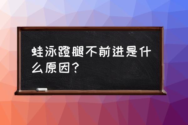 蛙泳前进不了是怎么回事 蛙泳蹬腿不前进是什么原因？