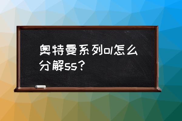 世界ol熔炉攻略大全 奥特曼系列ol怎么分解ss？