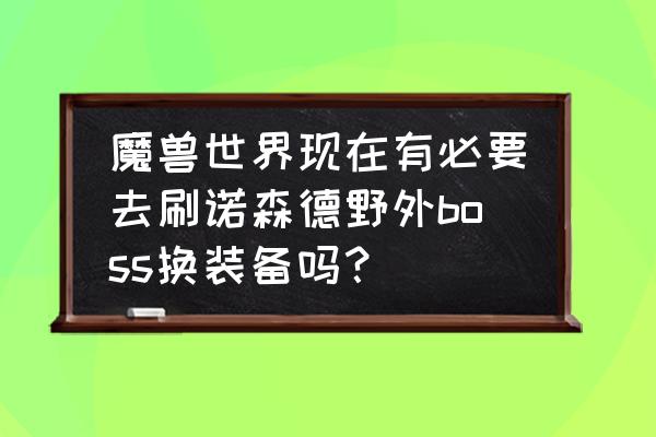 冰冠堡垒幻化什么难度 魔兽世界现在有必要去刷诺森德野外boss换装备吗？