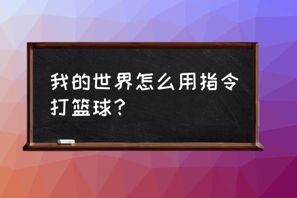 打篮球小游戏怎么玩 我的世界怎么用指令打篮球？