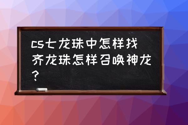 cs七龙珠神龙怎么呼唤 cs七龙珠中怎样找齐龙珠怎样召唤神龙？