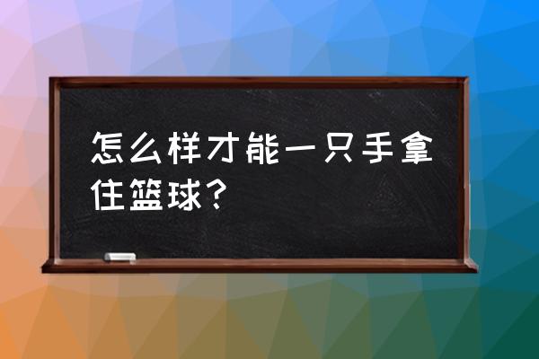 怎么抓球上来 怎么样才能一只手拿住篮球？