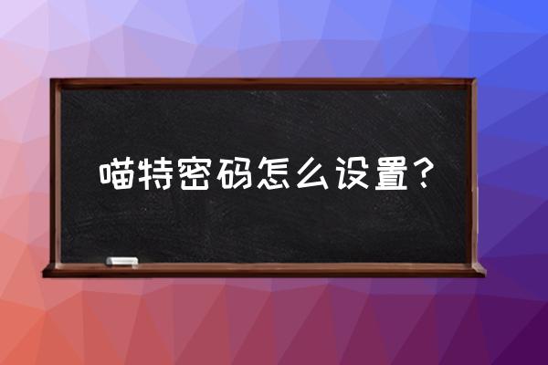 喵特怎么申请注册 喵特密码怎么设置？