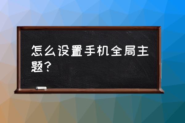 整张墙纸的铺贴方法有哪些 怎么设置手机全局主题？