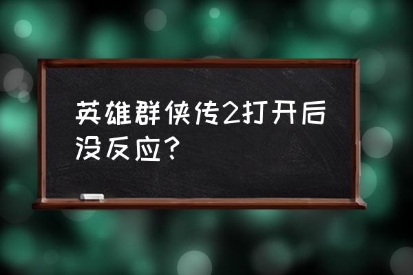 英雄群侠传最快通关方法 英雄群侠传2打开后没反应？