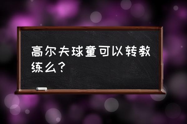 中国高尔夫职业教练怎么考 高尔夫球童可以转教练么？