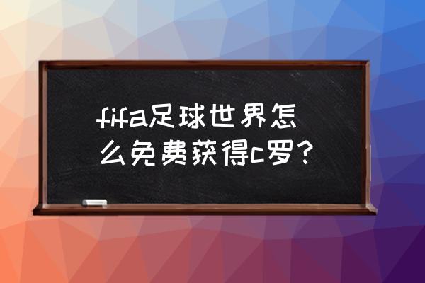 fifa 足球世界怎么获得球星 fifa足球世界怎么免费获得c罗？