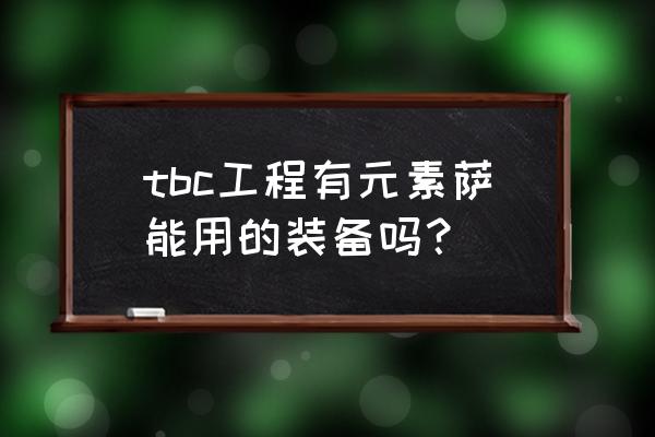 dnf60版本元素师毕业武器 tbc工程有元素萨能用的装备吗？