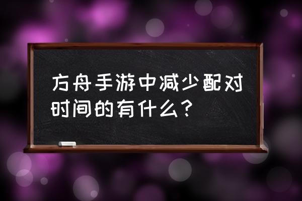 方舟怎么跳过繁殖时间 方舟手游中减少配对时间的有什么？