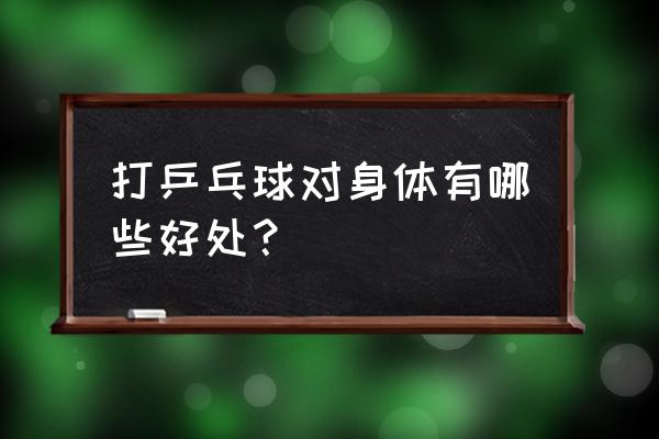 自己打乒乓球可以防近视吗 打乒乓球对身体有哪些好处？