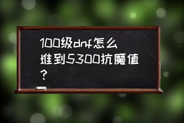 异世星辰符文碎片怎么打 100级dnf怎么堆到5300抗魔值？