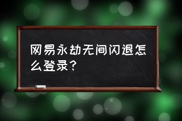 永劫无间被围攻了怎么解决 网易永劫无间闪退怎么登录？