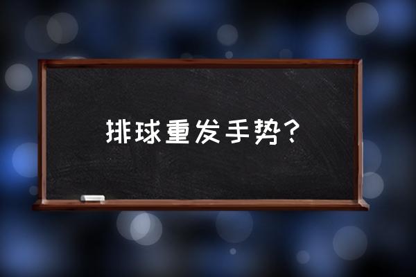 排球裁判员的十个手势及说明 排球重发手势？