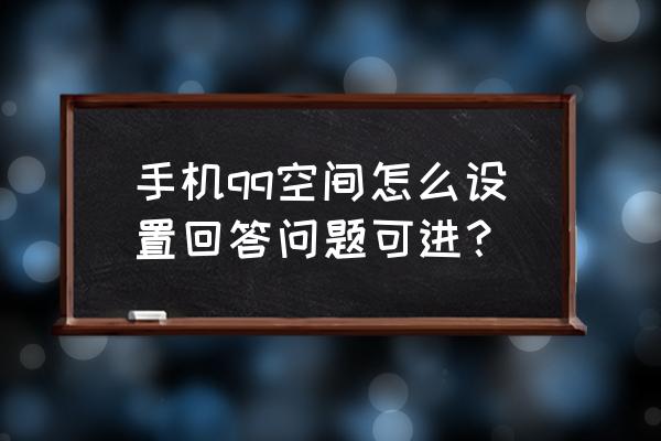 新申请的qq怎么开通空间 手机qq空间怎么设置回答问题可进？