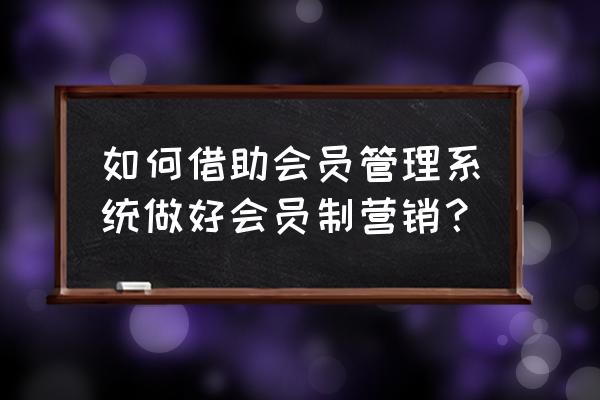 拓客如何导出二维码 如何借助会员管理系统做好会员制营销？