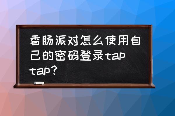 香肠派对吃鸡中的最佳操作 香肠派对怎么使用自己的密码登录taptap？