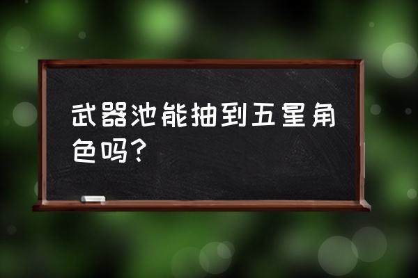 五星武器怎么获得 武器池能抽到五星角色吗？