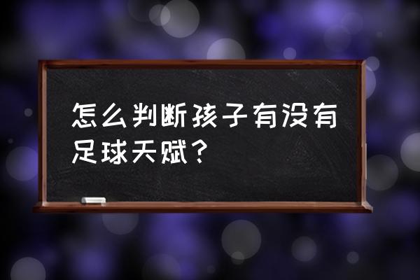 7-12岁儿童足球基本功训练方法 怎么判断孩子有没有足球天赋？