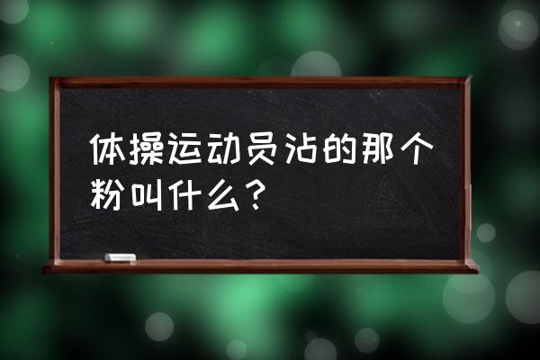 运动员手上涂镁粉是用什么方法 体操运动员沾的那个粉叫什么？