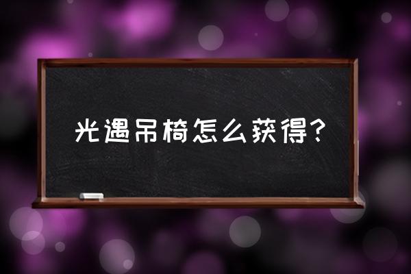 光遇椅子的获取方法 光遇吊椅怎么获得？