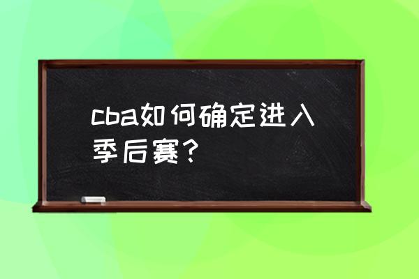 2022cba回放在哪里可以看到 cba如何确定进入季后赛？