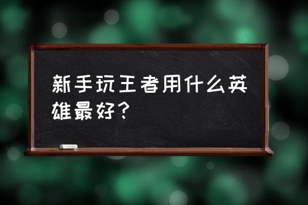 新手上分容易的五个无脑英雄 新手玩王者用什么英雄最好？