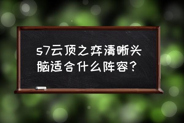 云顶之弈简单阵容搭配 s7云顶之弈清晰头脑适合什么阵容？