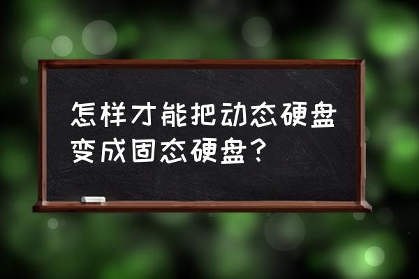 动态磁盘做成表格怎么做 怎样才能把动态硬盘变成固态硬盘？