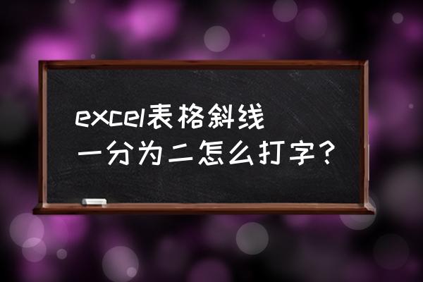 excel斜线分割后怎么打字 excel表格斜线一分为二怎么打字？