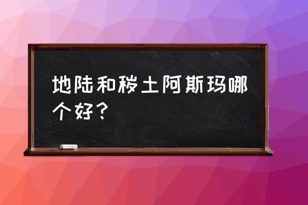 火影忍者手游地陆攻略 地陆和秽土阿斯玛哪个好？